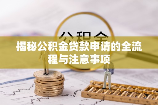 边坝揭秘公积金贷款申请的全流程与注意事项