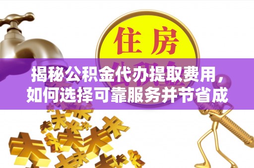 边坝揭秘公积金代办提取费用，如何选择可靠服务并节省成本