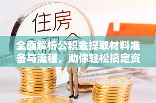 边坝全面解析公积金提取材料准备与流程，助你轻松搞定资金提取