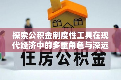 边坝探索公积金制度性工具在现代经济中的多重角色与深远影响