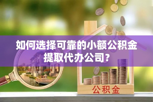 边坝如何选择可靠的小额公积金提取代办公司？