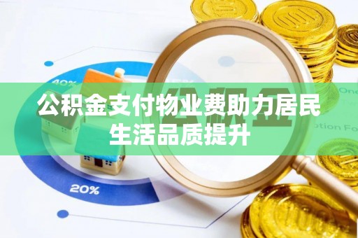 边坝公积金支付物业费助力居民生活品质提升