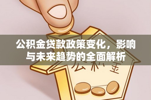 边坝公积金贷款政策变化，影响与未来趋势的全面解析