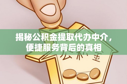 边坝揭秘公积金提取代办中介，便捷服务背后的真相