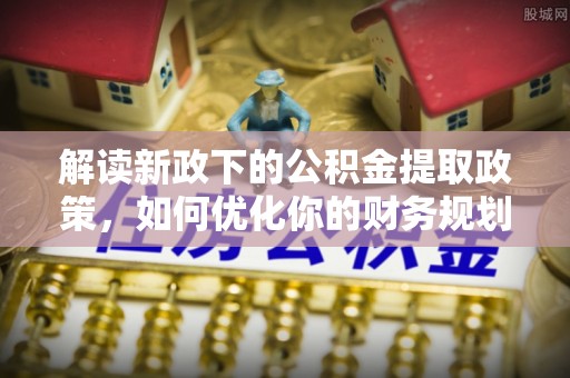 边坝解读新政下的公积金提取政策，如何优化你的财务规划