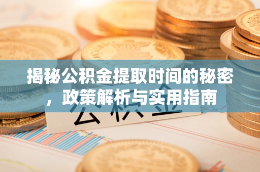 边坝揭秘公积金提取时间的秘密，政策解析与实用指南
