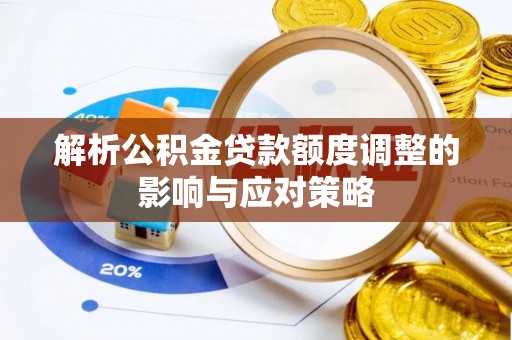 边坝解析公积金贷款额度调整的影响与应对策略