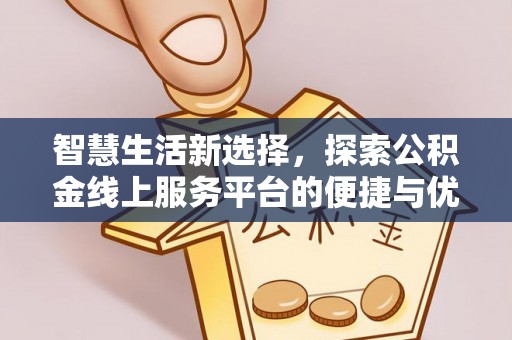 边坝智慧生活新选择，探索公积金线上服务平台的便捷与优势