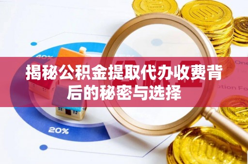 边坝揭秘公积金提取代办收费背后的秘密与选择