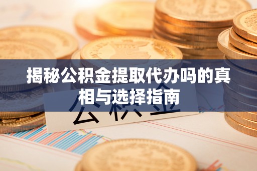 边坝揭秘公积金提取代办吗的真相与选择指南
