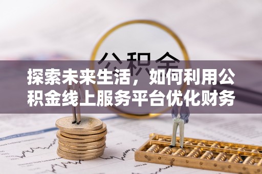 边坝探索未来生活，如何利用公积金线上服务平台优化财务管理