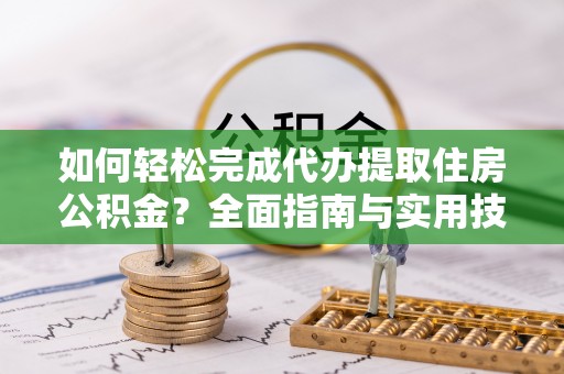 边坝如何轻松完成代办提取住房公积金？全面指南与实用技巧