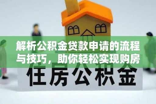 边坝解析公积金贷款申请的流程与技巧，助你轻松实现购房梦想