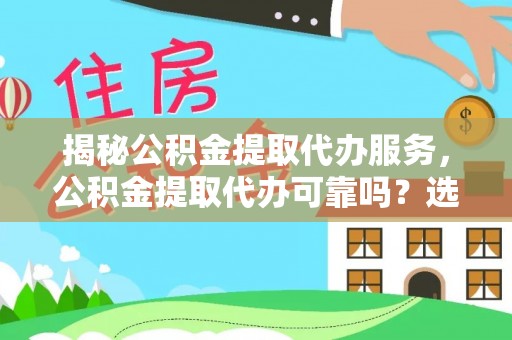 边坝揭秘公积金提取代办服务，公积金提取代办可靠吗？选择需谨慎