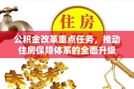 边坝公积金改革重点任务，推动住房保障体系的全面升级