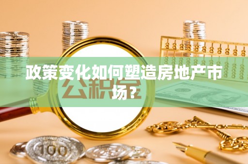 边坝政策变化如何塑造房地产市场？