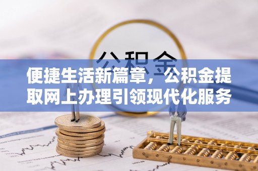 边坝便捷生活新篇章，公积金提取网上办理引领现代化服务