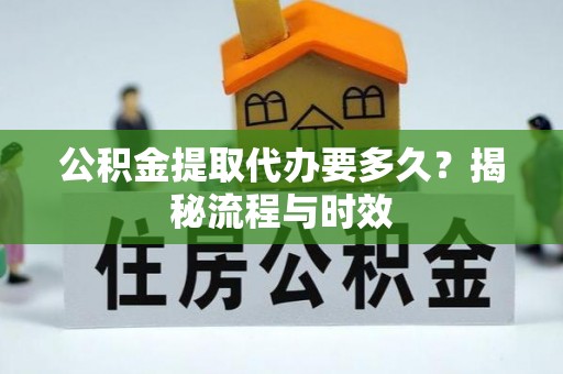 边坝公积金提取代办要多久？揭秘流程与时效