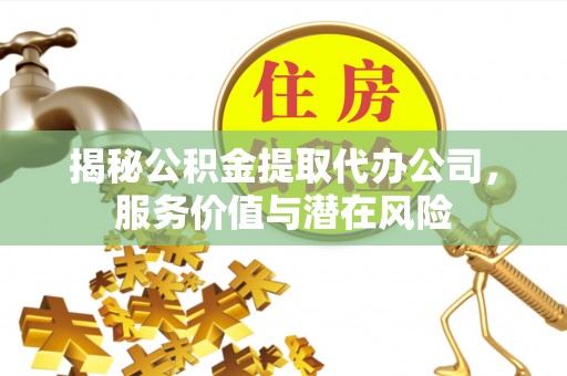 边坝揭秘公积金提取代办公司，服务价值与潜在风险