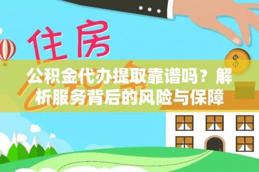 边坝公积金代办提取靠谱吗？解析服务背后的风险与保障