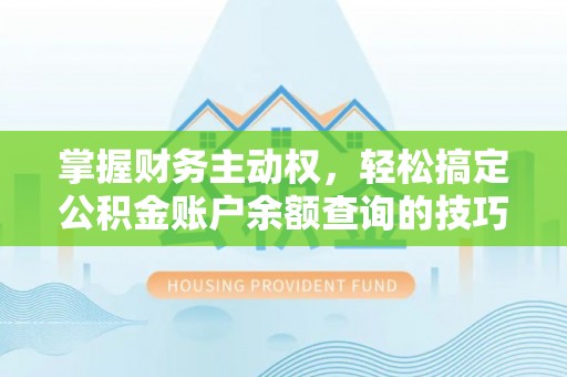 边坝掌握财务主动权，轻松搞定公积金账户余额查询的技巧与方法