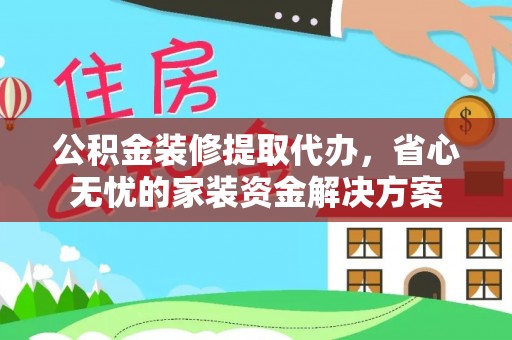 边坝公积金装修提取代办，省心无忧的家装资金解决方案