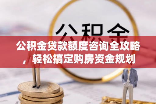 边坝公积金贷款额度咨询全攻略，轻松搞定购房资金规划