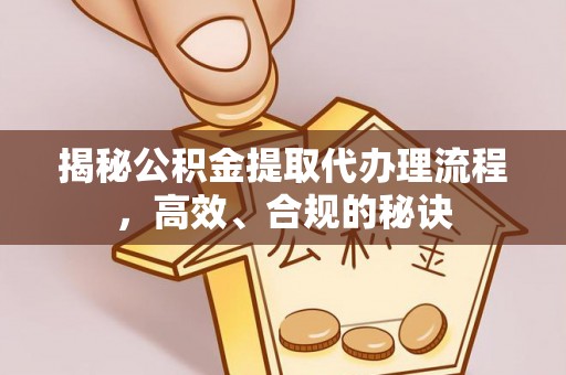 边坝揭秘公积金提取代办理流程，高效、合规的秘诀