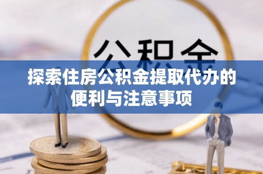 边坝探索住房公积金提取代办的便利与注意事项