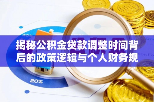 边坝揭秘公积金贷款调整时间背后的政策逻辑与个人财务规划
