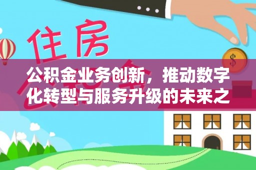 边坝公积金业务创新，推动数字化转型与服务升级的未来之路