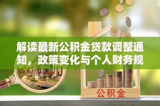边坝解读最新公积金贷款调整通知，政策变化与个人财务规划