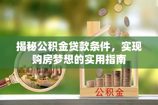 边坝揭秘公积金贷款条件，实现购房梦想的实用指南