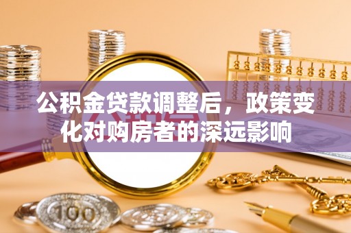 边坝公积金贷款调整后，政策变化对购房者的深远影响