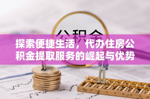 边坝探索便捷生活，代办住房公积金提取服务的崛起与优势
