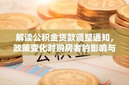 边坝解读公积金贷款调整通知，政策变化对购房者的影响与机遇