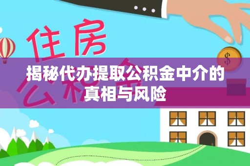 边坝揭秘代办提取公积金中介的真相与风险