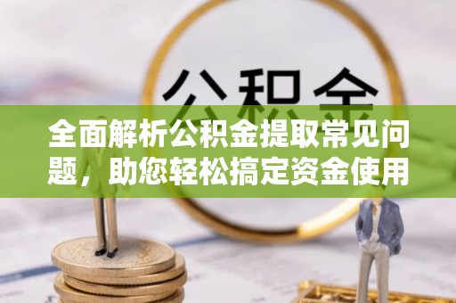 边坝全面解析公积金提取常见问题，助您轻松搞定资金使用