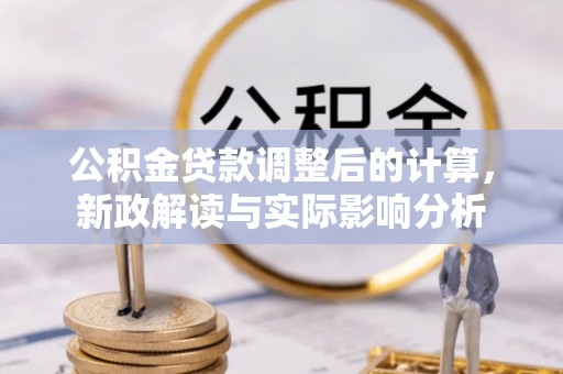 边坝公积金贷款调整后的计算，新政解读与实际影响分析