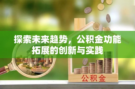 边坝探索未来趋势，公积金功能拓展的创新与实践