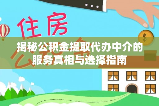 边坝揭秘公积金提取代办中介的服务真相与选择指南
