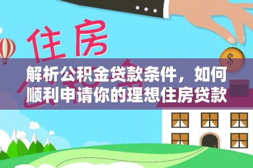 边坝解析公积金贷款条件，如何顺利申请你的理想住房贷款