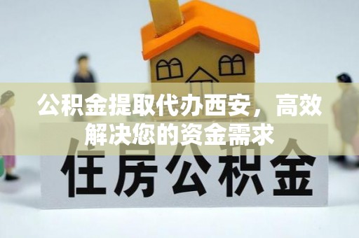 边坝公积金提取代办西安，高效解决您的资金需求