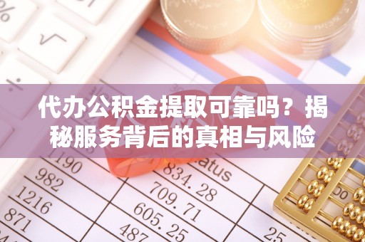 边坝代办公积金提取可靠吗？揭秘服务背后的真相与风险