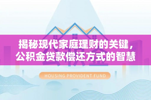 边坝揭秘现代家庭理财的关键，公积金贷款偿还方式的智慧选择