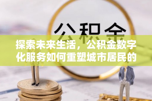 边坝探索未来生活，公积金数字化服务如何重塑城市居民的财务管理