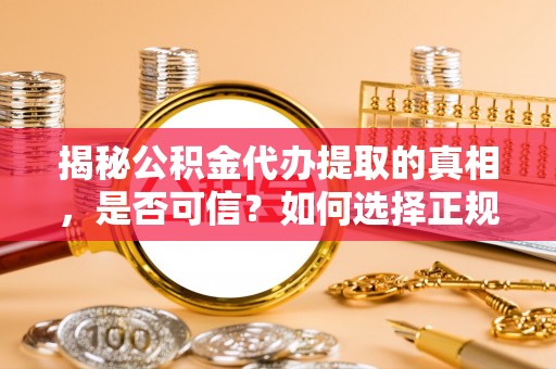 边坝揭秘公积金代办提取的真相，是否可信？如何选择正规服务？
