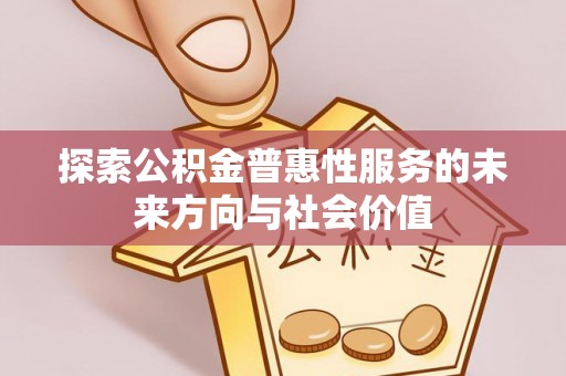 边坝探索公积金普惠性服务的未来方向与社会价值