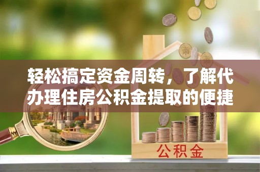 边坝轻松搞定资金周转，了解代办理住房公积金提取的便捷之道