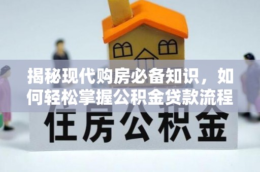 边坝揭秘现代购房必备知识，如何轻松掌握公积金贷款流程